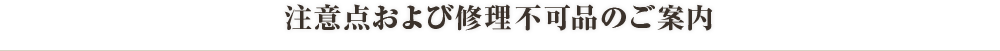 注意点および修理不可品のご案内  