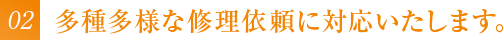 多種多様な修理依頼に対応いたします。